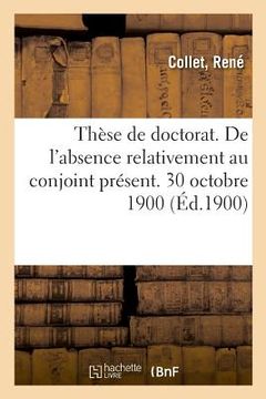 portada Thèse de Doctorat. de l'Absence Relativement Au Conjoint Présent. 30 Octobre 1900 (en Francés)