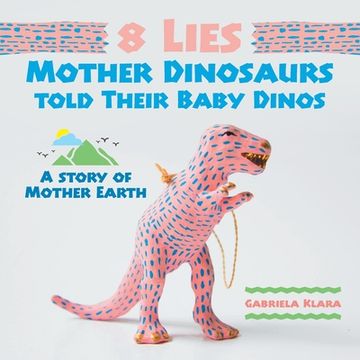 portada 8 Lies Mother Dinosaurs Told Their Baby Dinos: A Story of Mother Earth (en Inglés)