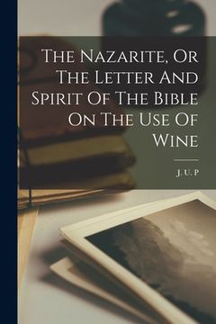 portada The Nazarite, Or The Letter And Spirit Of The Bible On The Use Of Wine (en Inglés)
