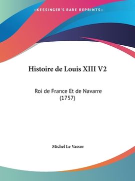 portada Histoire de Louis XIII V2: Roi de France Et de Navarre (1757) (en Francés)