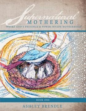 portada Supernatural Mothering: : Where God's Presence & Power Invade Motherhood (en Inglés)