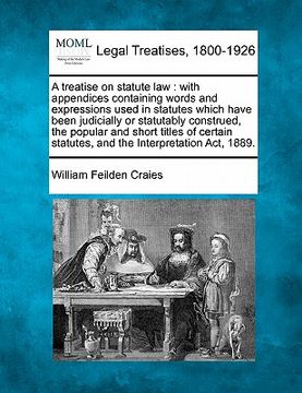 portada a treatise on statute law: with appendices containing words and expressions used in statutes which have been judicially or statutably construed,