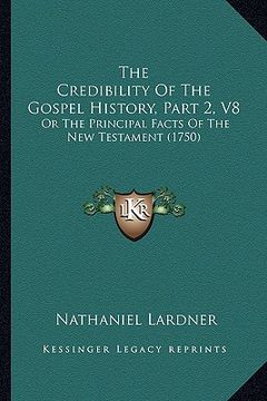 portada the credibility of the gospel history, part 2, v8: or the principal facts of the new testament (1750) (en Inglés)