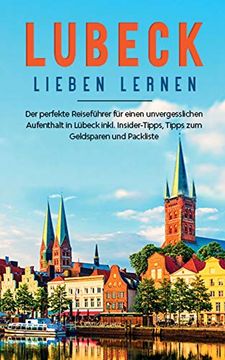 portada Lübeck Lieben Lernen: Der Perfekte Reiseführer für Einen Unvergesslichen Aufenthalt in Lübeck Inkl. Insider-Tipps, Tipps zum Geldsparen und Packliste (en Alemán)