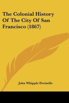 portada the colonial history of the city of san francisco (1867) (en Inglés)