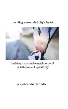 portada mending a wounded city's heart: building a sustainable neighborhood in California's Capital City (en Inglés)