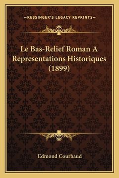 portada Le Bas-Relief Roman A Representations Historiques (1899) (en Francés)