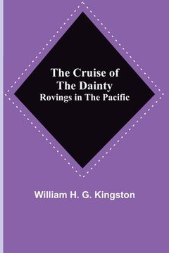 portada The Cruise of the Dainty; Rovings in the Pacific (en Inglés)