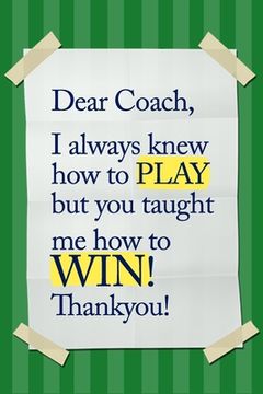 portada Dear Coach, I always knew how to PLAY, but you taught me how to WIN! Thankyou!: 6x9 Notebook, Ruled, funny appreciation for women/men coach, thank you