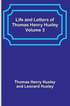 portada Life and Letters of Thomas Henry Huxley - Volume 3 (en Inglés)