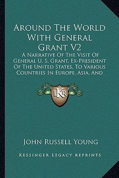 portada around the world with general grant v2: a narrative of the visit of general u. s. grant, ex-president of the united states, to various countries in eu (en Inglés)
