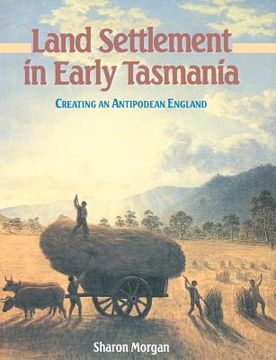 portada Land Settlement in Early Tasmania: Creating an Antipodean England (Studies in Australian History) (en Inglés)