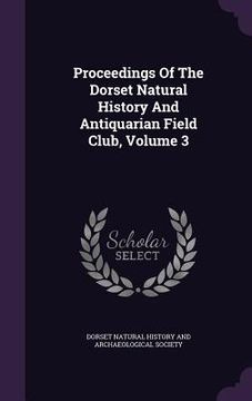 portada Proceedings Of The Dorset Natural History And Antiquarian Field Club, Volume 3 (en Inglés)