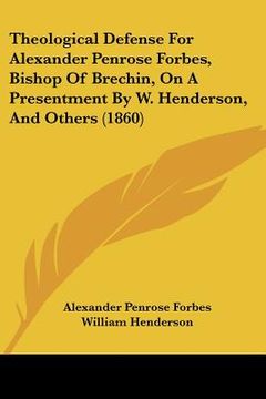 portada theological defense for alexander penrose forbes, bishop of brechin, on a presentment by w. henderson, and others (1860) (en Inglés)