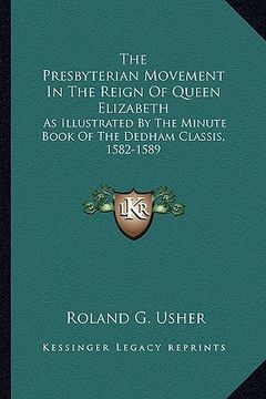 portada the presbyterian movement in the reign of queen elizabeth: as illustrated by the minute book of the dedham classis, 1582-1589