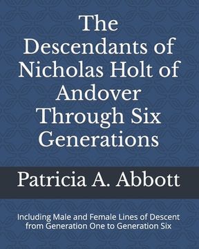 portada The Descendants of Nicholas Holt of Andover Through Six Generations: Including Male and Female Lines of Descent from Generation One to Generation Six