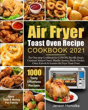 portada Air Fryer Toast Oven Recipe Cookbook 2021: The One-Stop Cookbook for Cosori, Breville Smart, Cuisinart, Instant Omni, Mueller Austria, Black+Decker, Oster, Kalorik & Iconites air Fryer Toast Oven (en Inglés)