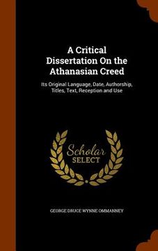 portada A Critical Dissertation On the Athanasian Creed: Its Original Language, Date, Authorship, Titles, Text, Reception and Use