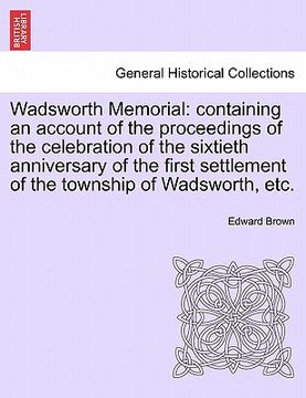 portada wadsworth memorial: containing an account of the proceedings of the celebration of the sixtieth anniversary of the first settlement of the (en Inglés)