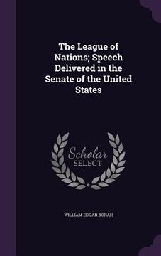 portada The League of Nations; Speech Delivered in the Senate of the United States (en Inglés)