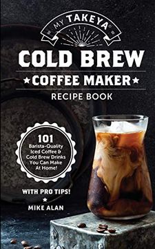 portada My Takeya Cold Brew Coffee Maker Recipe Book: 101 Barrista-Quality Iced Coffee & Cold Brew Drinks you can Make at Home! (1) (Takeya Coffee & tea Cookbooks (Book 1)) (in English)