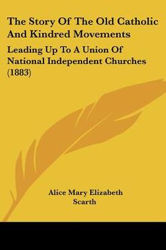 portada the story of the old catholic and kindred movements: leading up to a union of national independent churches (1883) (en Inglés)
