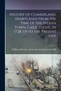 portada History of Cumberland, (Maryland) From the Time of the Indian Town, Caiuctucuc, in 1728, up to the Present Day