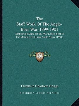 portada the staff work of the anglo-boer war, 1899-1901: embodying some of the war letters sent to the morning post from south africa (1901) (en Inglés)