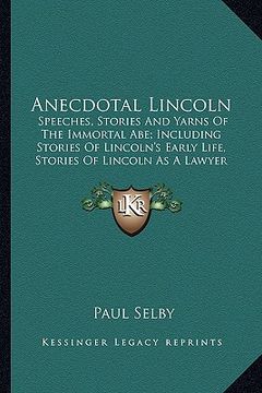 portada anecdotal lincoln: speeches, stories and yarns of the immortal abe; including sspeeches, stories and yarns of the immortal abe; including