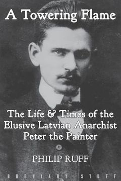 portada A Towering Flame: The Life & Times of the Elusive Latvian Anarchist Peter the Painter (en Inglés)