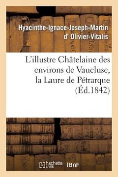 portada L'Illustre Châtelaine Des Environs de Vaucluse, La Laure de Pétrarque. Dissertation Et Examen: Critique Des Diverses Opinions Des Écrivains (en Francés)