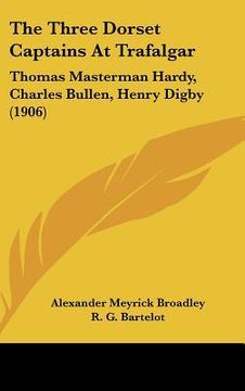 portada the three dorset captains at trafalgar: thomas masterman hardy, charles bullen, henry digby (1906) (en Inglés)