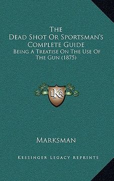 portada the dead shot or sportsman's complete guide: being a treatise on the use of the gun (1875) (en Inglés)