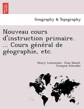 portada Nouveau Cours D'Instruction Primaire. ... Cours GE Ne Ral de GE Ographie, Etc. (en Francés)