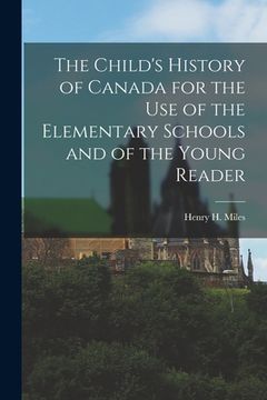 portada The Child's History of Canada for the Use of the Elementary Schools and of the Young Reader [microform] (en Inglés)