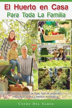 portada El Huerto en Casa Para Toda la Familia: Cultivo Ecológico de Todo Tipo de Vegetales, Hortalizas, Frutos y Hierbas Aromáticas