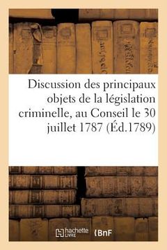 portada Discussion Des Principaux Objets de la Législation Criminelle Présentée Au Conseil: Le 30 Juillet 1787, Dans Le Rapport de l'Affaire Des Nommés Simarr (en Francés)