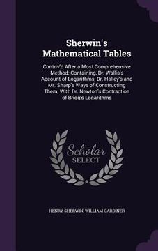 portada Sherwin's Mathematical Tables: Contriv'd After a Most Comprehensive Method: Containing, Dr. Wallis's Account of Logarithms, Dr. Halley's and Mr. Shar