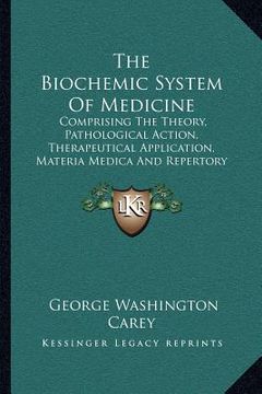 portada the biochemic system of medicine: comprising the theory, pathological action, therapeutical application, materia medica and repertory of schuessler's
