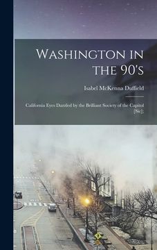 portada Washington in the 90's; California Eyes Dazzled by the Brilliant Society of the Capitol [sic]; (en Inglés)