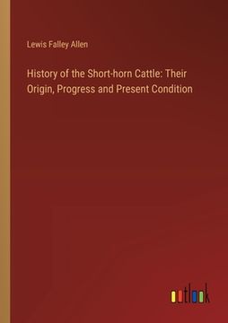 portada History of the Short-horn Cattle: Their Origin, Progress and Present Condition (en Inglés)