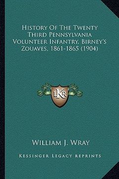 portada history of the twenty third pennsylvania volunteer infantry, history of the twenty third pennsylvania volunteer infantry, birney's zouaves, 1861-1865 (en Inglés)