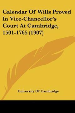 portada calendar of wills proved in vice-chancellor's court at cambridge, 1501-1765 (1907) (in English)