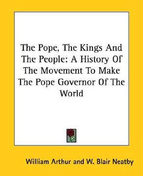 portada the pope, the kings and the people: a history of the movement to make the pope governor of the world (en Inglés)
