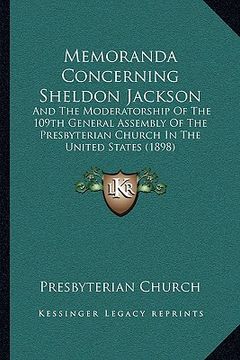 portada memoranda concerning sheldon jackson: and the moderatorship of the 109th general assembly of the presbyterian church in the united states (1898) (en Inglés)