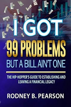 portada I got 99 Problems but a Bill Ain't One: The Hip-Hopper’S Guide to Establishing and Leaving a Financial Legacy (en Inglés)