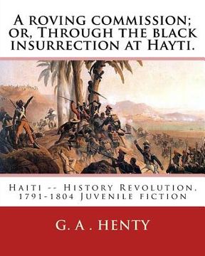 portada A roving commission; or, Through the black insurrection at Hayti. By: G. A.Henty: with twelwe illustrations By: William Rainey, R.I. (1852-1936) (in English)