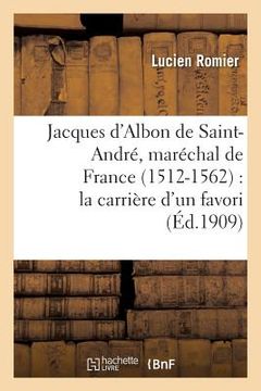portada Jacques d'Albon de Saint-André, Maréchal de France 1512-1562: La Carrière d'Un Favori (en Francés)