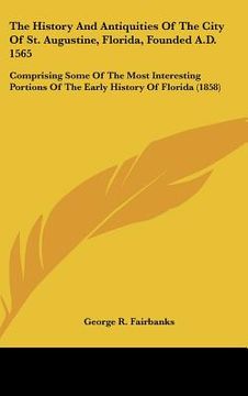 portada the history and antiquities of the city of st. augustine, florida, founded a.d. 1565: comprising some of the most interesting portions of the early hi (en Inglés)