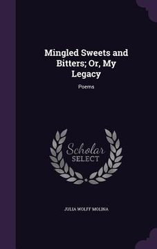 portada Mingled Sweets and Bitters; Or, My Legacy: Poems (en Inglés)